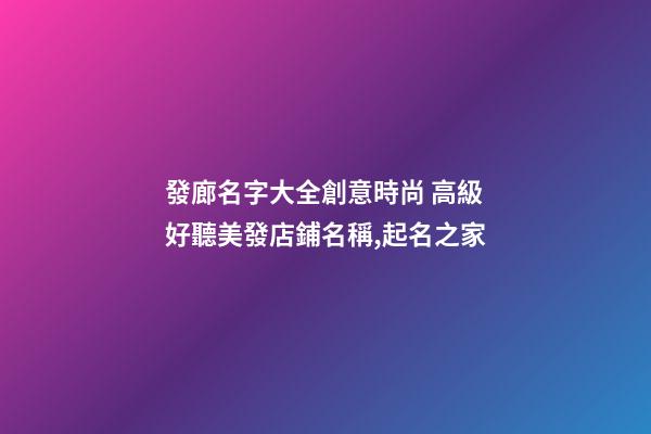 發廊名字大全創意時尚 高級好聽美發店鋪名稱,起名之家-第1張-店鋪起名-玄機派